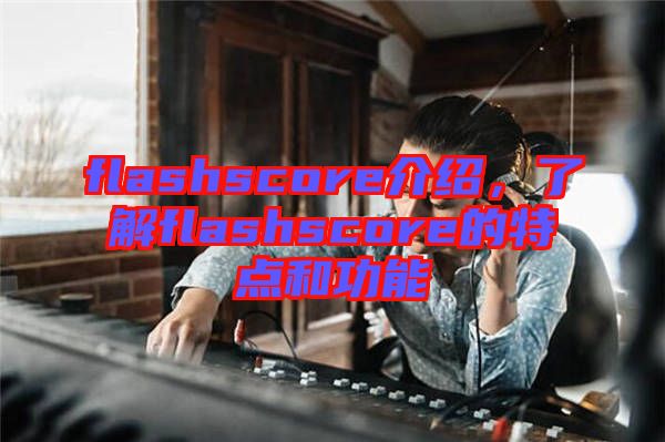 flashscore介紹，了解flashscore的特點和功能