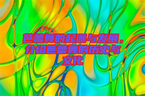 芭蕾舞的起源與發展，介紹芭蕾舞的歷史與文化