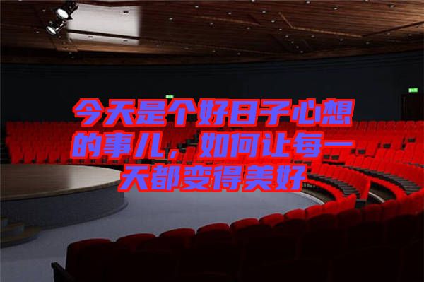 今天是個好日子心想的事兒，如何讓每一天都變得美好