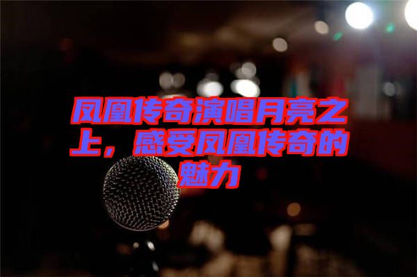 鳳凰傳奇演唱月亮之上，感受鳳凰傳奇的魅力