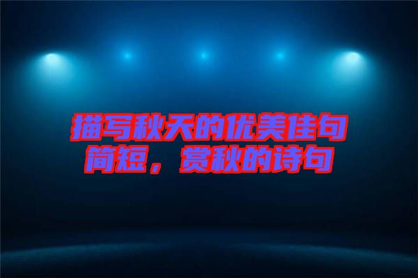 描寫秋天的優美佳句簡短，賞秋的詩句