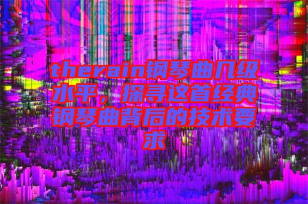 therain鋼琴曲幾級水平，探尋這首經典鋼琴曲背后的技術要求