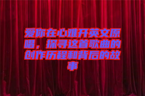 愛你在心難開英文原唱，探尋這首歌曲的創作歷程和背后的故事