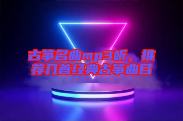 古箏名曲mp3聽，推薦幾首經典古箏曲目
