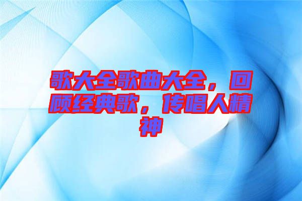 歌大全歌曲大全，回顧經典歌，傳唱人精神