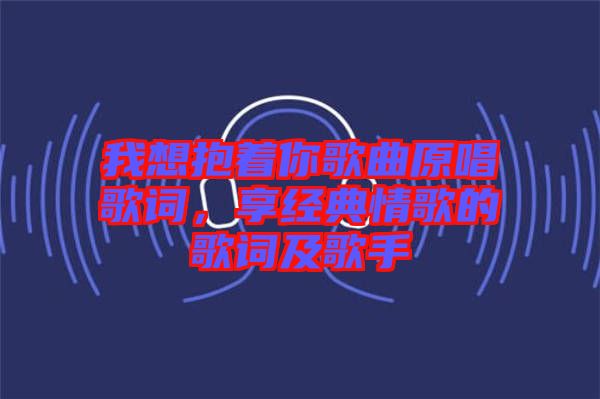 我想抱著你歌曲原唱歌詞，享經典情歌的歌詞及歌手