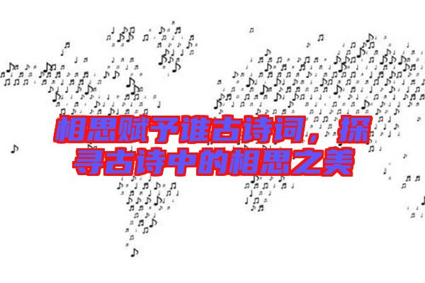 相思賦予誰古詩詞，探尋古詩中的相思之美