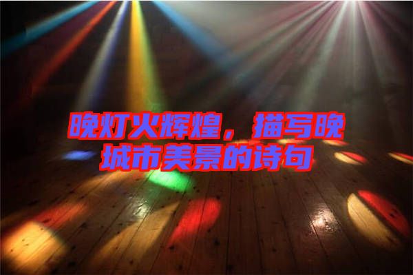晚燈火輝煌，描寫晚城市美景的詩句