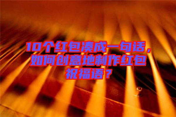10個紅包湊成一句話，如何創意地制作紅包祝福語？