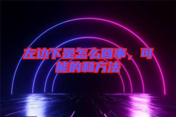 左邊下是怎么回事，可能的和方法
