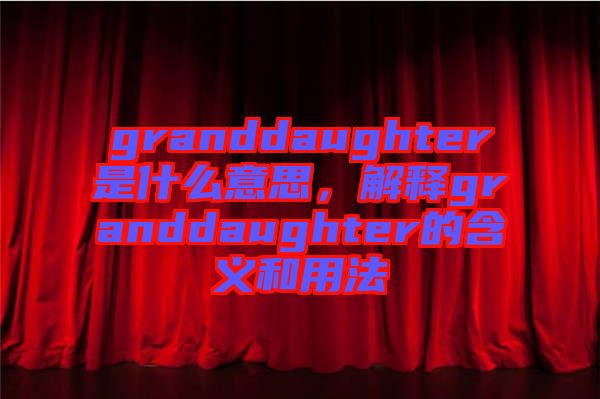 granddaughter是什么意思，解釋granddaughter的含義和用法