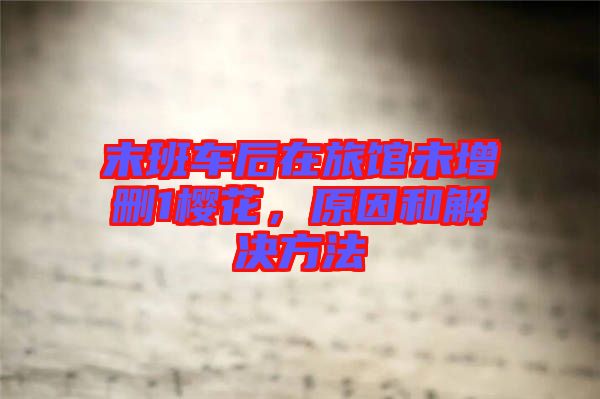 末班車后在旅館未增刪1櫻花，原因和解決方法