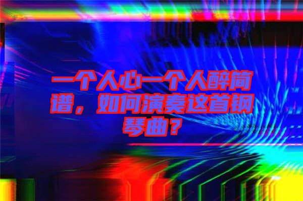 一個(gè)人心一個(gè)人醉簡(jiǎn)譜，如何演奏這首鋼琴曲？