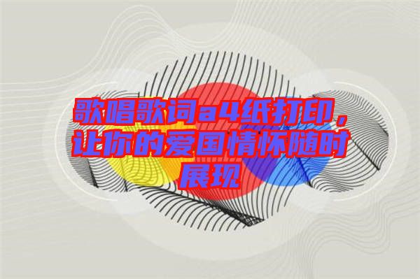 歌唱歌詞a4紙打印，讓你的愛國情懷隨時展現