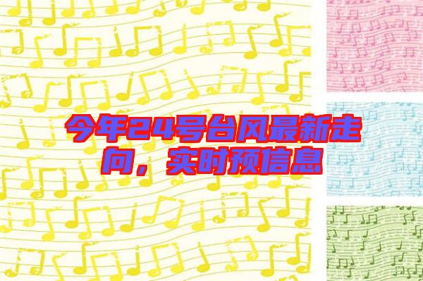 今年24號(hào)臺(tái)風(fēng)最新走向，實(shí)時(shí)預(yù)信息