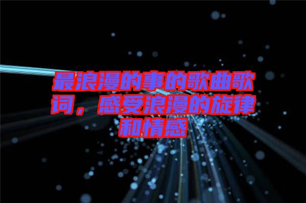 最浪漫的事的歌曲歌詞，感受浪漫的旋律和情感