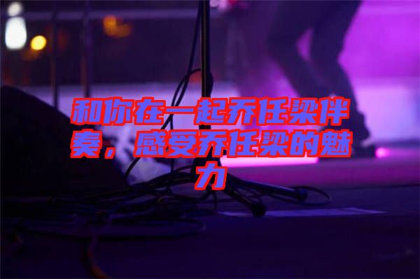 和你在一起喬任梁伴奏，感受喬任梁的魅力