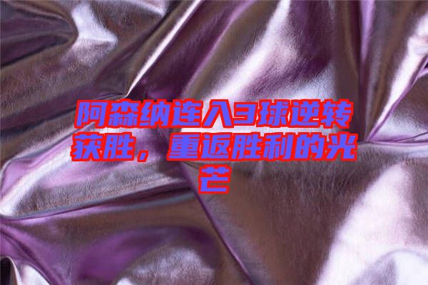 阿森納連入3球逆轉獲勝，重返勝利的光芒
