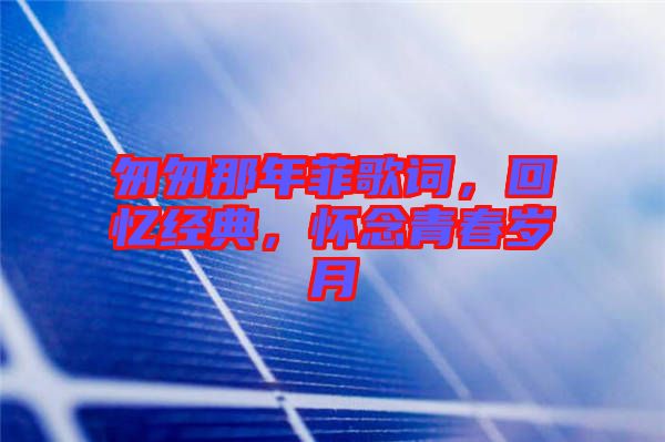 匆匆那年菲歌詞，回憶經典，懷念青春歲月