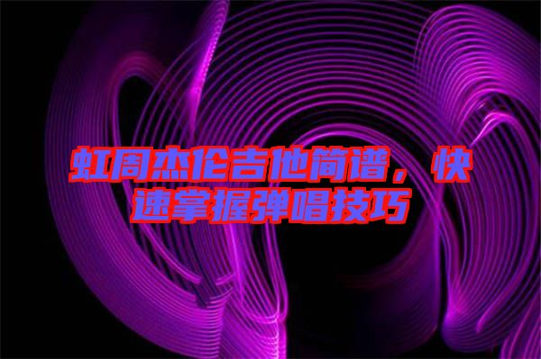 虹周杰倫吉他簡譜，快速掌握彈唱技巧