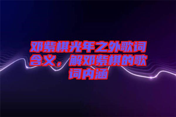 鄧紫棋光年之外歌詞含義，解鄧紫棋的歌詞內(nèi)涵
