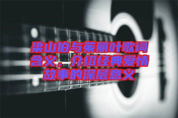 梁山伯與茱麗葉歌詞含義，介紹經(jīng)典愛情故事的深層意義