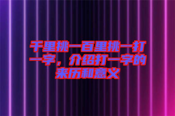 千里挑一百里挑一打一字，介紹打一字的來歷和意義