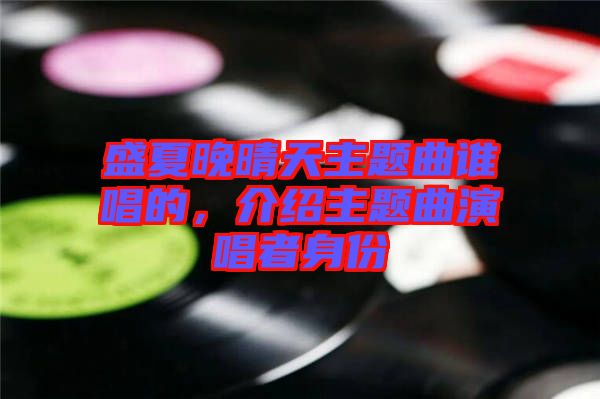 盛夏晚晴天主題曲誰(shuí)唱的，介紹主題曲演唱者身份
