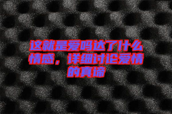這就是愛(ài)嗎達(dá)了什么情感，詳細(xì)討論愛(ài)情的真諦