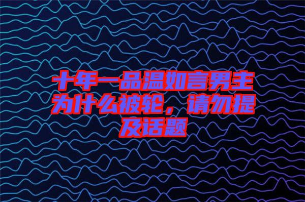十年一品溫如言男主為什么被輪，請勿提及話題