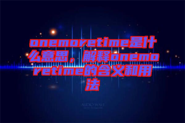 onemoretime是什么意思，解釋onemoretime的含義和用法