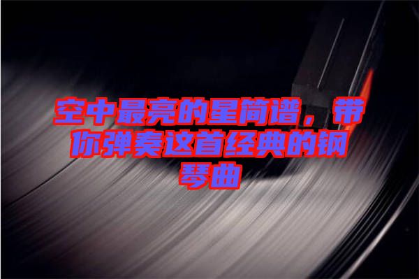 空中最亮的星簡譜，帶你彈奏這首經典的鋼琴曲