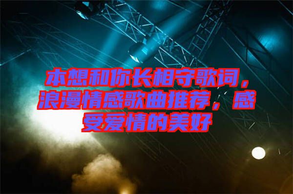 本想和你長相守歌詞，浪漫情感歌曲推薦，感受愛情的美好