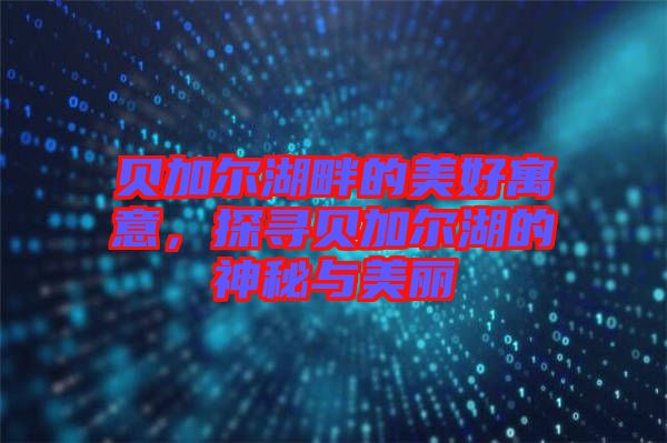 貝加爾湖畔的美好寓意，探尋貝加爾湖的神秘與美麗
