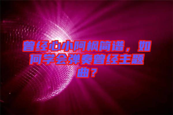 曾經心小阿楓簡譜，如何學會彈奏曾經主題曲？