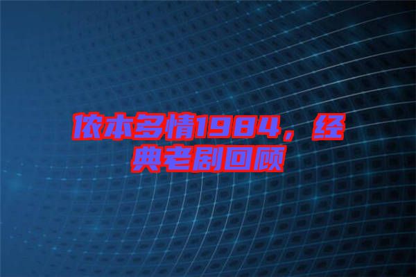 儂本多情1984，經典老劇回顧