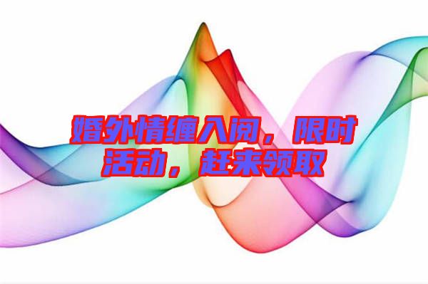 婚外情纏入閱，限時(shí)活動(dòng)，趕來領(lǐng)取