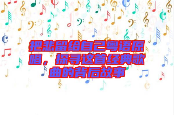 把悲留給自己粵語原唱，探尋這首經(jīng)典歌曲的背后故事