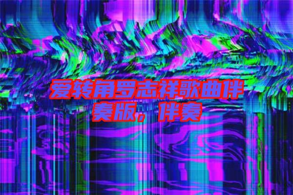愛轉角羅志祥歌曲伴奏版，伴奏