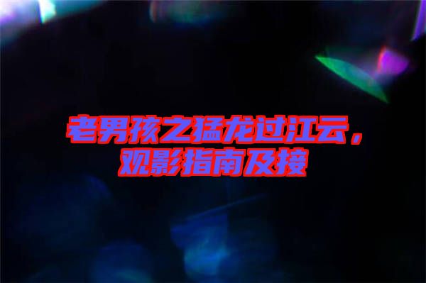 老男孩之猛龍過(guò)江云，觀影指南及接