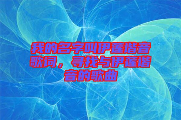 我的名字叫伊蓮諧音歌詞，尋找與伊蓮諧音的歌曲