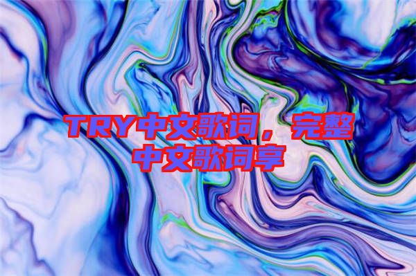 TRY中文歌詞，完整中文歌詞享