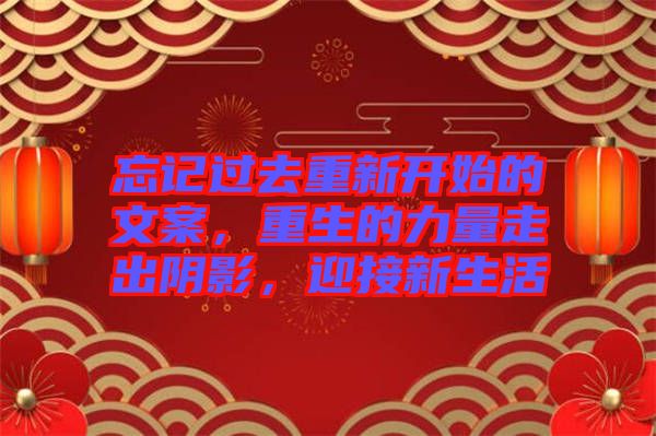 忘記過去重新開始的文案，重生的力量走出陰影，迎接新生活