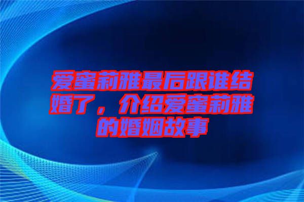 愛蜜莉雅最后跟誰結婚了，介紹愛蜜莉雅的婚姻故事