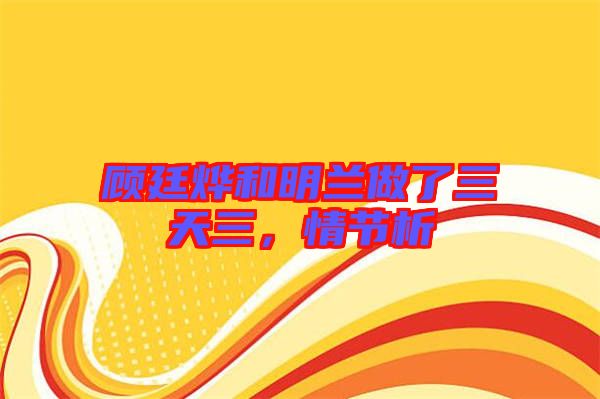 顧廷燁和明蘭做了三天三，情節(jié)析
