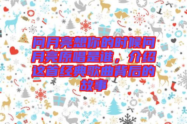 問月亮想你的時候問月亮原唱是誰，介紹這首經典歌曲背后的故事