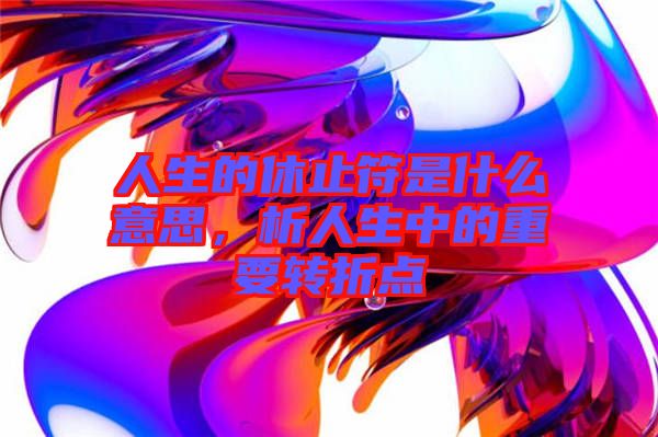 人生的休止符是什么意思，析人生中的重要轉折點