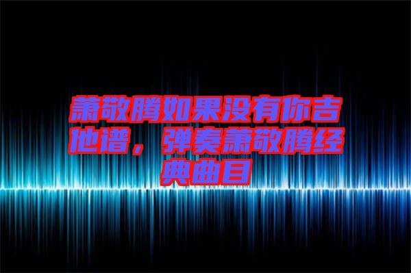 蕭敬騰如果沒有你吉他譜，彈奏蕭敬騰經典曲目