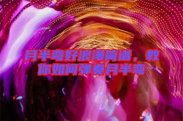 月半彎好浪漫簡譜，教你如何彈奏月半彎