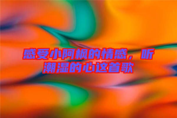 感受小阿楓的情感，聽潮濕的心這首歌